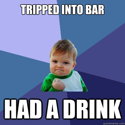 Tripped into bar Had a drink - Tripped into bar Had a drink  Success Kid