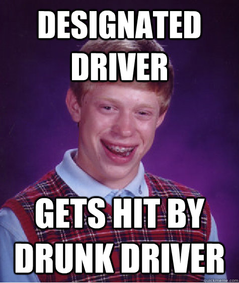 designated driver gets hit by drunk driver  Bad Luck Brian