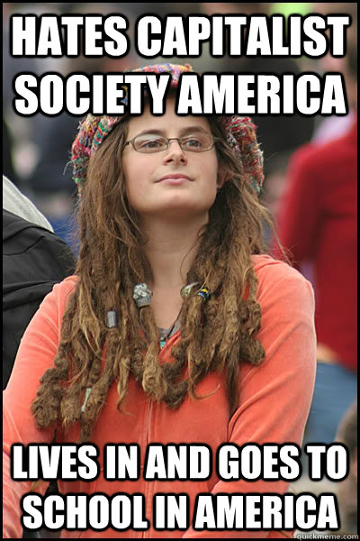 Hates Capitalist Society America Lives in and goes to school in America - Hates Capitalist Society America Lives in and goes to school in America  College Liberal