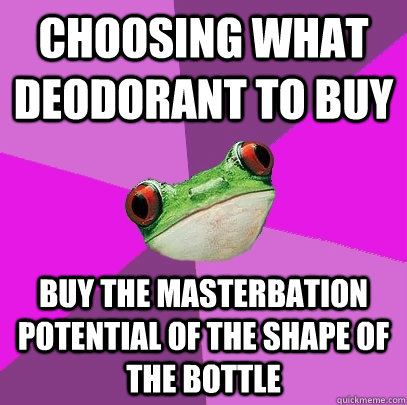 CHOOSING WHAT DEODORANT TO BUY BUY THE MASTERBATION POTENTIAL OF THE SHAPE OF THE BOTTLE  Foul Bachelorette Frog