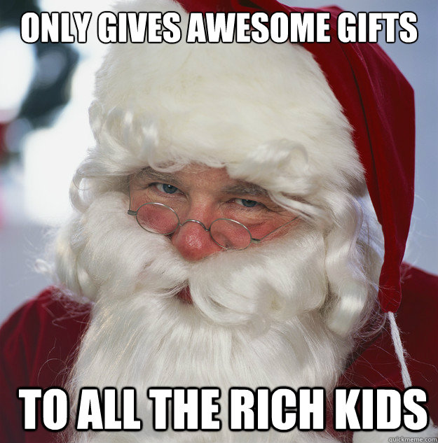 ONly gives awesome gifts  TO all the rich kids  Scumbag Santa