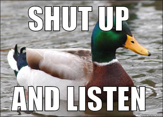 How to win friends and influence people. - SHUT UP AND LISTEN Actual Advice Mallard