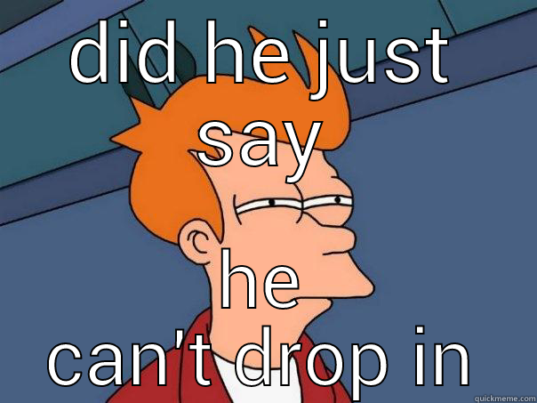 DID HE JUST SAY HE CAN'T DROP IN Futurama Fry