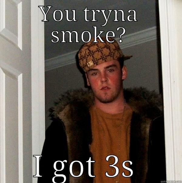 YOU TRYNA SMOKE? I GOT 3S  Scumbag Steve