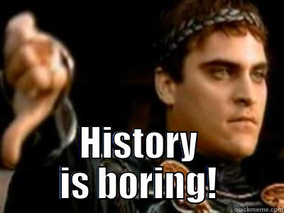 Romans hate history -  HISTORY IS BORING! Downvoting Roman