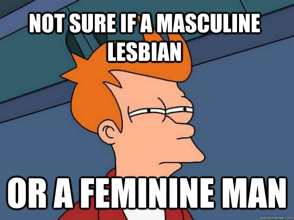 Not sure if a masculine lesbian Or a feminine man  Futurama Fry