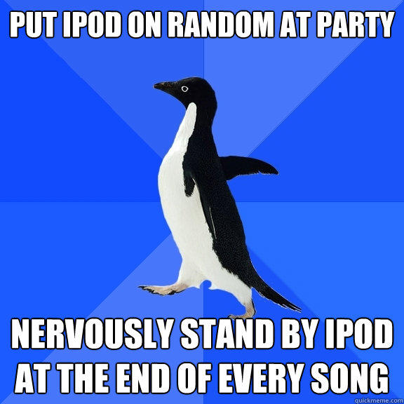 Put Ipod on random at party nervously stand by ipod at the end of every song - Put Ipod on random at party nervously stand by ipod at the end of every song  Socially Awkward Penguin