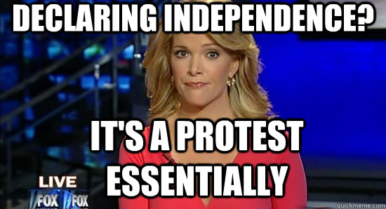 declaring independence? it's a protest essentially  essentially megyn kelly