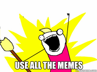  Use all the memes  All The Things