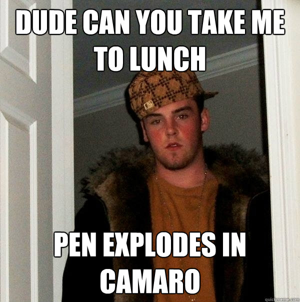 dude can you take me to lunch pen explodes in camaro - dude can you take me to lunch pen explodes in camaro  Scumbag Steve