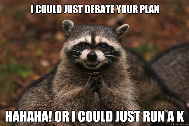 I could just debate your plan hahaha! Or I could just run a K - I could just debate your plan hahaha! Or I could just run a K  Evil Plotting Raccoon