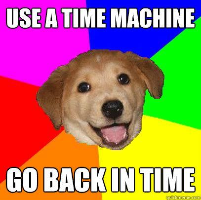 Use a time machine Go back in time  Advice Dog