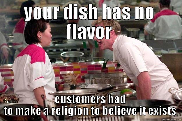 YOUR DISH HAS NO FLAVOR CUSTOMERS HAD TO MAKE A RELIGION TO BELIEVE IT EXISTS Gordon Ramsay