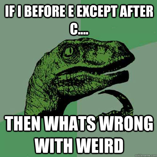 if i before e except after c.... then whats wrong with weird   Philosoraptor