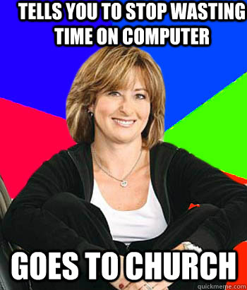 tells you to stop wasting time on computer goes to church  Sheltering Suburban Mom