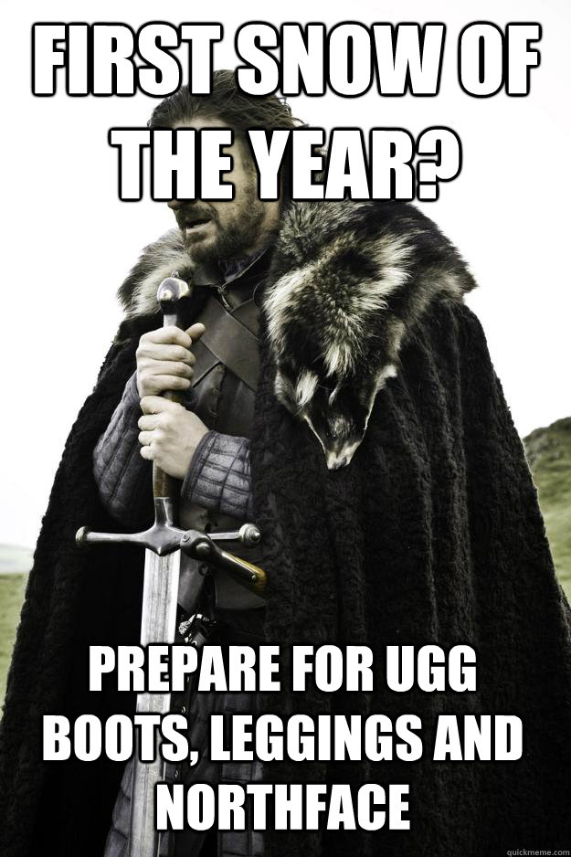 first snow of the year? Prepare for ugg boots, leggings and northface  Winter is coming