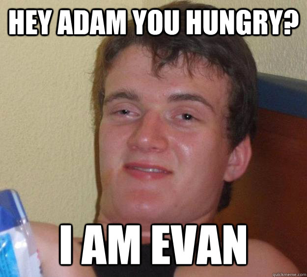 Hey Adam you hungry? I am Evan - Hey Adam you hungry? I am Evan  10 Guy