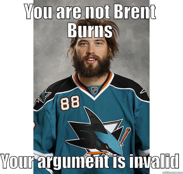 YOU ARE NOT BRENT BURNS  YOUR ARGUMENT IS INVALID Misc