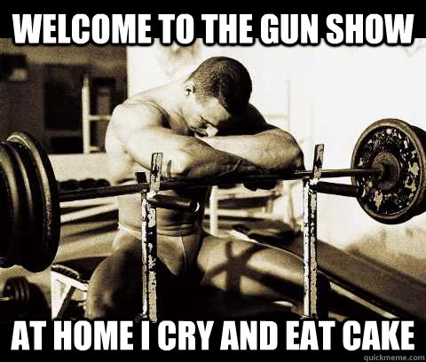 Welcome to the gun show at home i cry and eat cake  Bodybuilder Problems