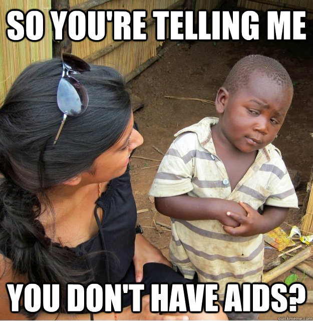 So you're telling me you don't have AIDS? - So you're telling me you don't have AIDS?  Skeptical Third World Kid