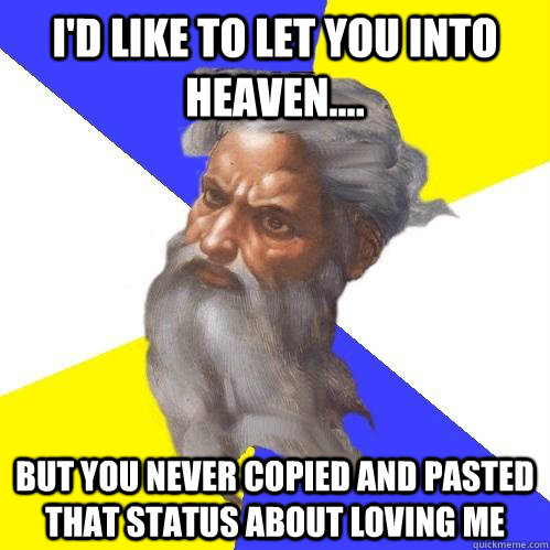 I'd like to let you into heaven.... but you never copied and pasted that status about loving me - I'd like to let you into heaven.... but you never copied and pasted that status about loving me  Advice God