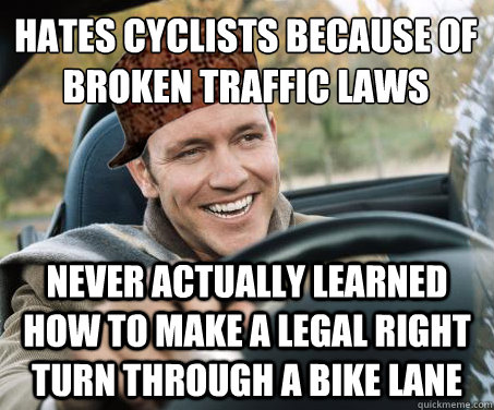 hates cyclists because of broken traffic laws never actually learned how to make a legal right turn through a bike lane - hates cyclists because of broken traffic laws never actually learned how to make a legal right turn through a bike lane  SCUMBAG DRIVER