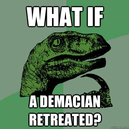 What if  A demacian retreated?  Philosoraptor