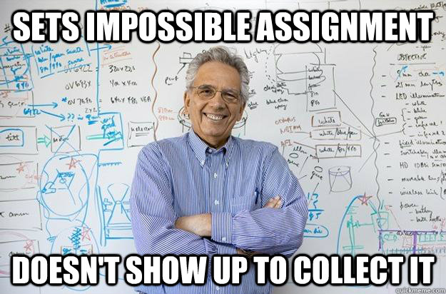 Sets impossible assignment Doesn't show up to collect it - Sets impossible assignment Doesn't show up to collect it  Engineering Professor