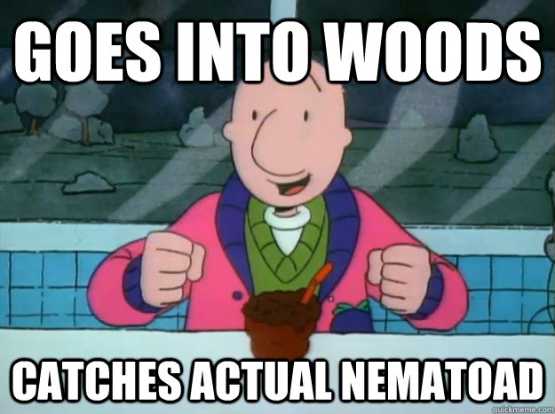 Goes into woods Catches actual Nematoad  