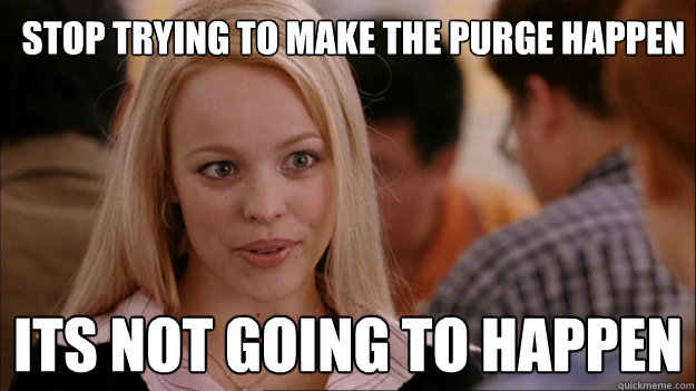 stop-trying-to-make-the-purge-happen-it-s-not-going-to-happen-mean