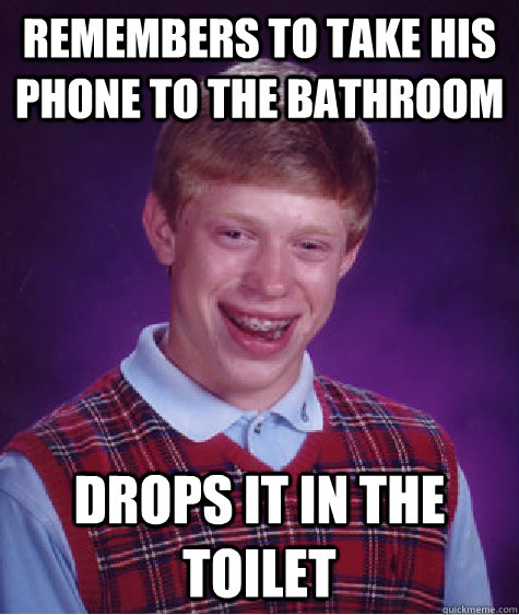 Remembers to take his phone to the bathroom drops it in the toilet  Bad Luck Brian