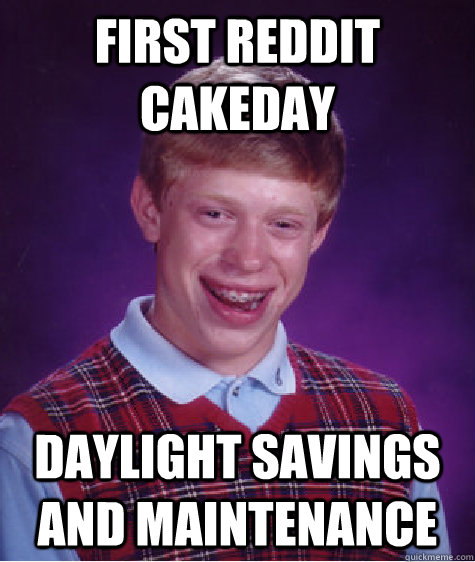 first reddit cakeday daylight savings and maintenance  Bad Luck Brian