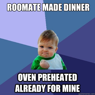  Roomate made dinner Oven preheated already for mine -  Roomate made dinner Oven preheated already for mine  Success Kid