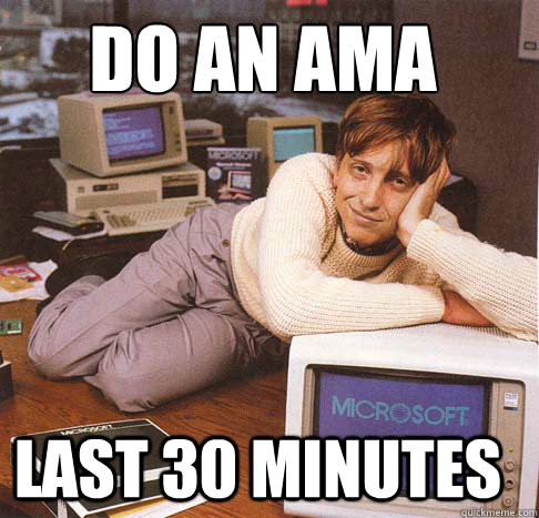 Do an AMA Last 30 minutes  Dreamy Bill Gates