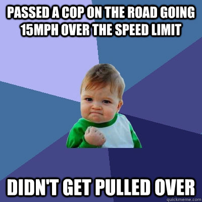 Passed a cop on the road going 15mph over the speed limit didn't get pulled over  Success Kid