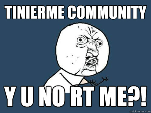 TINIERME COMMUNITY Y U NO RT ME?!  Y U No