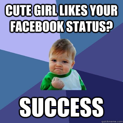 Cute girl likes your Facebook status? SUCCESS  Success Kid