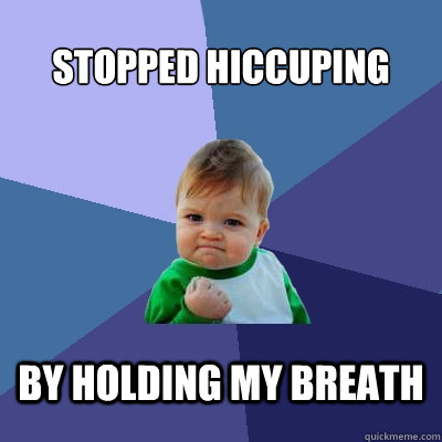 Stopped hiccuping By holding my breath  Success Kid