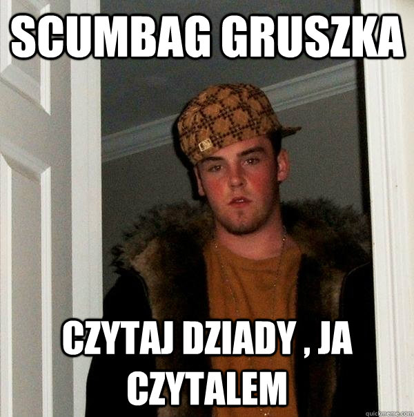 Scumbag Gruszka czytaj dziady , ja czytalem - Scumbag Gruszka czytaj dziady , ja czytalem  Scumbag Steve