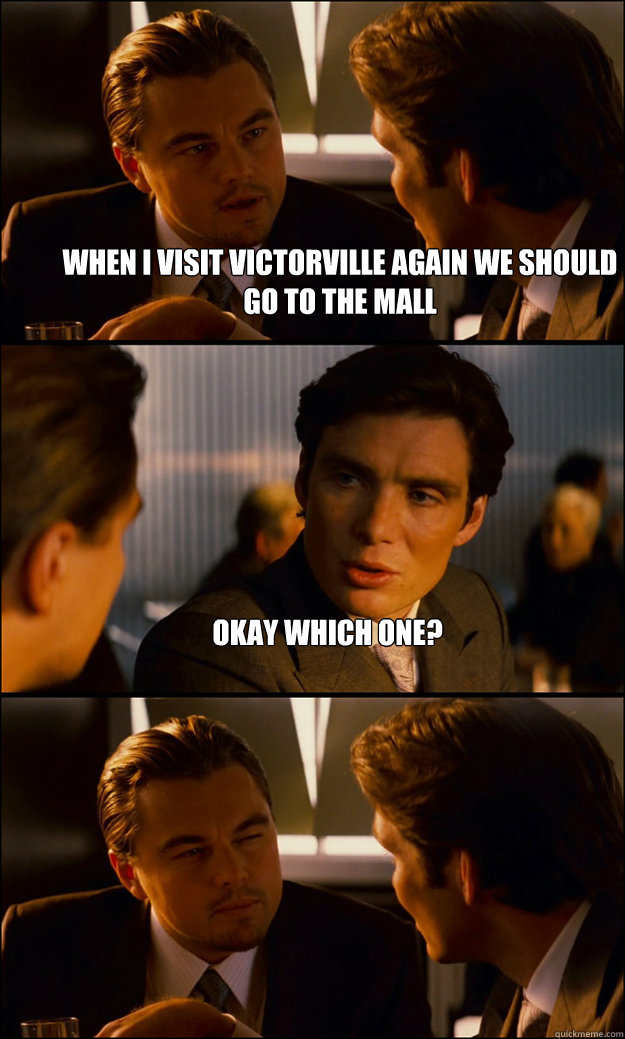 When I visit Victorville again we should go to the mall Okay which one?  - When I visit Victorville again we should go to the mall Okay which one?   Inception