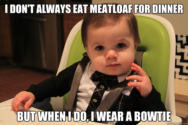 I DON'T ALWAYS EAT MEATLOAF FOR DINNER BUT WHEN I DO, I WEAR A BOWTIE - I DON'T ALWAYS EAT MEATLOAF FOR DINNER BUT WHEN I DO, I WEAR A BOWTIE  The most interesting toddler in the world