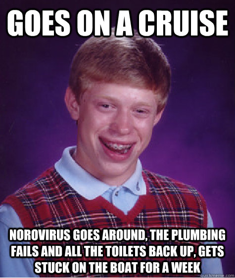 goes on a cruise norovirus goes around, the plumbing fails and all the toilets back up, gets stuck on the boat for a week - goes on a cruise norovirus goes around, the plumbing fails and all the toilets back up, gets stuck on the boat for a week  Bad Luck Brian