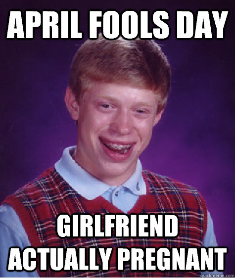 April Fools Day Girlfriend Actually Pregnant  Bad Luck Brian