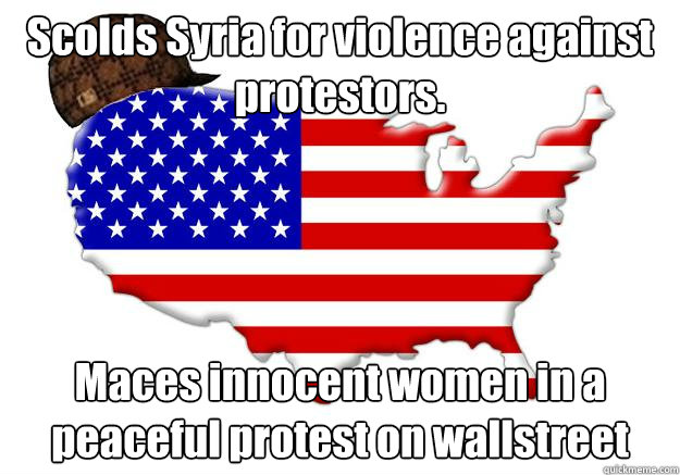 Scolds Syria for violence against protestors. Maces innocent women in a peaceful protest on wallstreet  Scumbag america