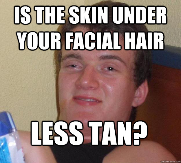 Is the skin under your facial hair less tan? - Is the skin under your facial hair less tan?  10 Guy