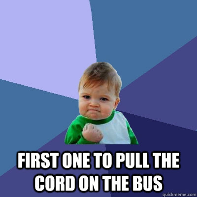  First one to pull the cord on the bus  Success Kid