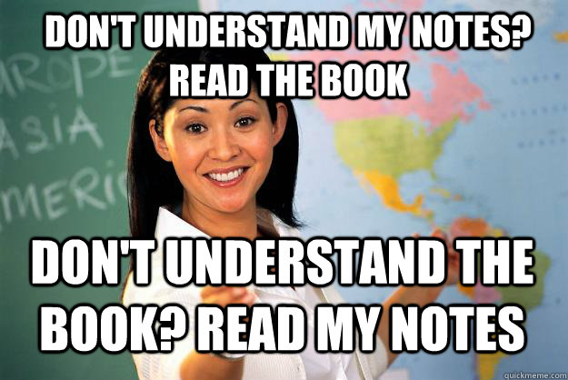 don't understand my notes? read the book don't understand the book? read my notes - don't understand my notes? read the book don't understand the book? read my notes  Unhelpful High School Teacher