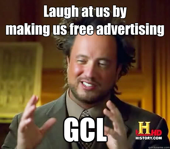 Laugh at us by
making us free advertising  GCL  Ancient Aliens