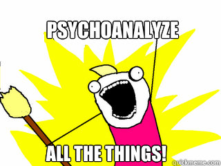 Psychoanalyze  All the things!  All The Things