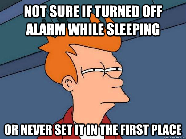 Not sure if turned off alarm while sleeping Or never set it in the first place  Futurama Fry